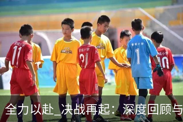全力以赴 决战再起：深度回顾与展望